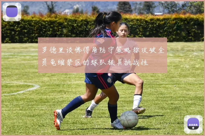 罗德里谈佛得角防守策略称攻破全员龟缩禁区的球队极具挑战性