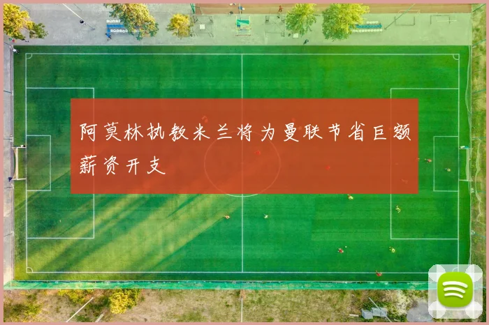 阿莫林执教米兰将为曼联节省巨额薪资开支