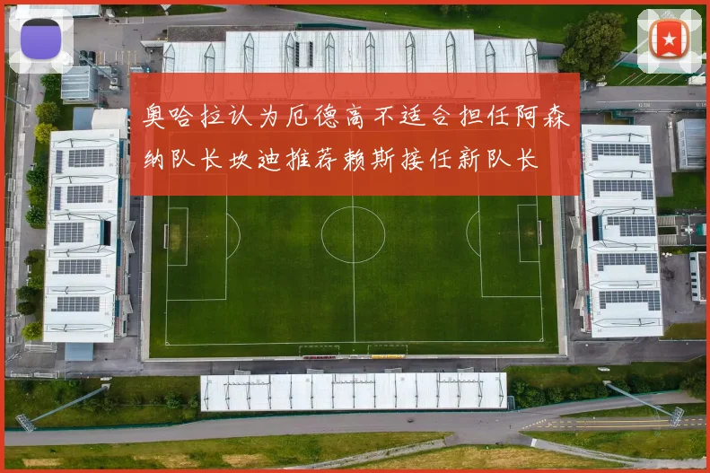 奥哈拉认为厄德高不适合担任阿森纳队长坎迪推荐赖斯接任新队长