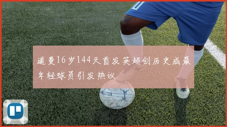 道曼16岁144天首发英超创历史成最年轻球员引发热议