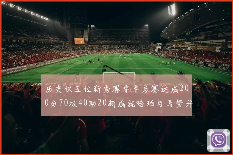 历史仅五位新秀赛季季后赛达成200分70板40助20断成就哈珀与马努并肩而立