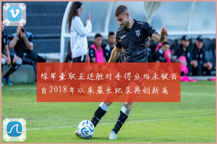 绿军豪取五连胜对手得分均未破百自2018年以来最长纪录再创新高