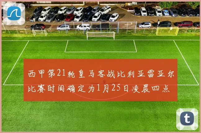 西甲第21轮皇马客战比利亚雷亚尔比赛时间确定为1月25日凌晨四点