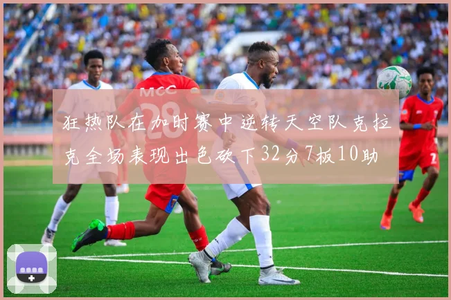 狂热队在加时赛中逆转天空队克拉克全场表现出色砍下32分7板10助