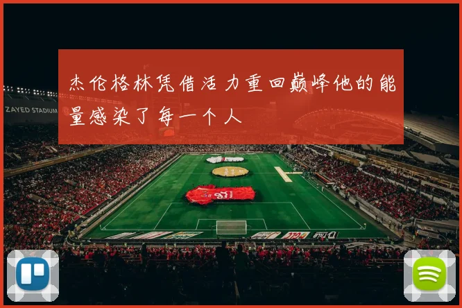 杰伦格林凭借活力重回巅峰他的能量感染了每一个人