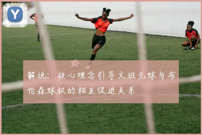 解说：核心理念引导文班无球与布伦森球权的相互促进关系