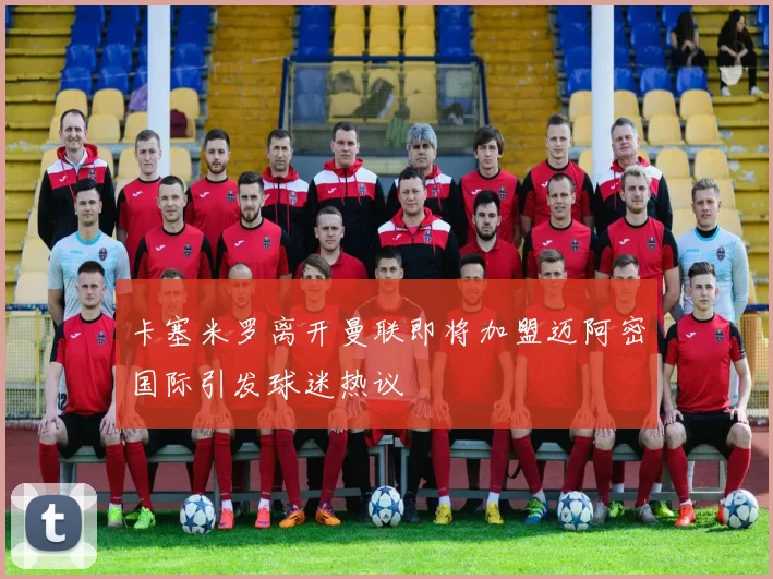 卡塞米罗离开曼联即将加盟迈阿密国际引发球迷热议